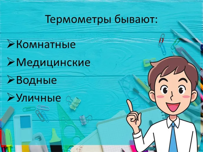 Термометры бывают: Комнатные, Медицинские, Водные, Уличные.