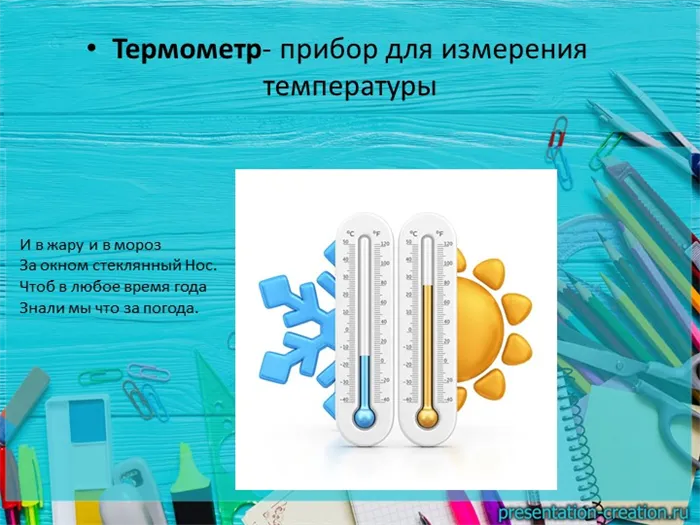 Термометр - прибор для измерения температуры. И в жару, и в мороз за окном стеклянный нос.